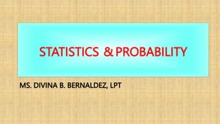STATISTICS & PROBABILITY
MS. DIVINA B. BERNALDEZ, LPT
 