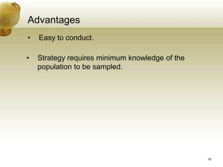 Advantages
• Easy to conduct.
• Strategy requires minimum knowledge of the
population to be sampled.
19
 