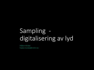 Sampling
Digitalisering av lyd
HAKON.KVIDAL@NMH.NO
 