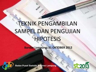 TEKNIK PENGAMBILAN
SAMPEL DAN PENGUJIAN
      HIPOTESIS
        Bandar Lampung, 31 OKTOBER 2012




Badan Pusat Statistik Provinsi Lampung
 