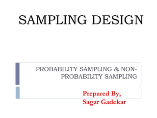 SAMPLING DESIGN PROBABILITY SAMPLING & NON-PROBABILITY SAMPLING Prepared By, Sagar Gadekar 