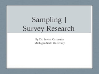 Sampling |
Survey Research
By Dr. Serena Carpenter
Michigan State University
 