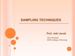 SAMPLING TECHNIQUES
Prof. Jobi Jacob
Vice Principal
KNN College of Nursing
 