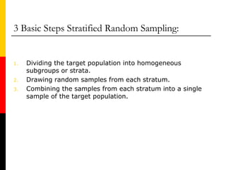 3 Basic Steps Stratified Random Sampling:
1. Dividing the target population into homogeneous
subgroups or strata.
2. Drawi...