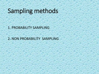 Sampling methods
1. PROBABILITY SAMPLING
2. NON PROBABILITY SAMPLING
 