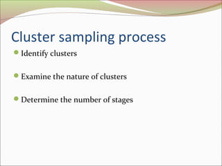 Cluster sampling process
Identify clusters
Examine the nature of clusters
Determine the number of stages
 