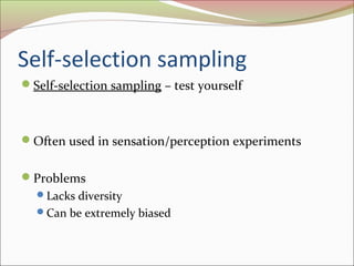 Self-selection sampling
Self-selection sampling – test yourself
Often used in sensation/perception experiments
Problems
Lacks diversity
Can be extremely biased
 