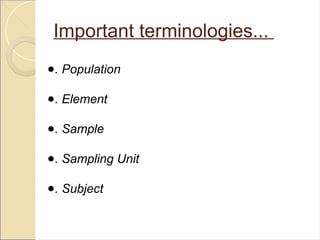 Important terminologies...
●. Population
●. Element
●. Sample
●. Sampling Unit
●. Subject
 