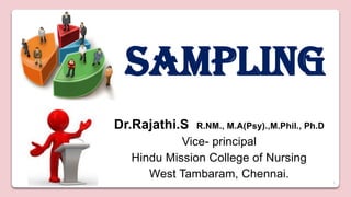 1
Sampling
Dr.Rajathi.S R.NM., M.A(Psy).,M.Phil., Ph.D
Vice- principal
Hindu Mission College of Nursing
West Tambaram, Chennai.
 