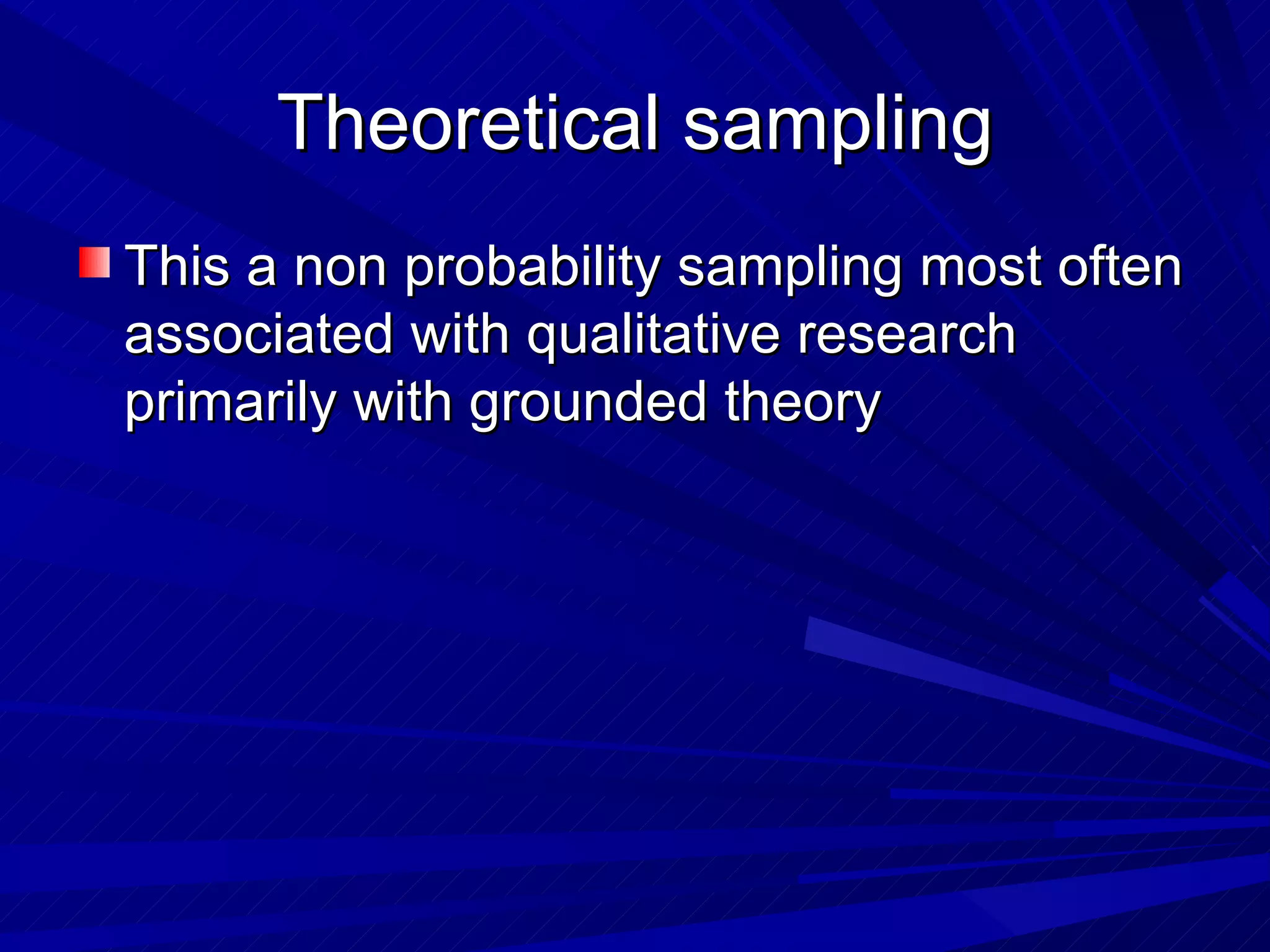 Theoretical sampling
This a non probability sampling most often
associated with qualitative research
primarily with grounded theory
 