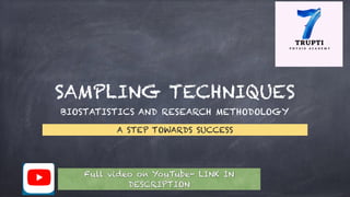 SAMPLING TECHNIQUES
BIOSTATISTICS AND RESEARCH METHODOLOGY
A STEP TOWARDS SUCCESS
Full video on YouTube- LINK IN
DESCRIPTION
 
