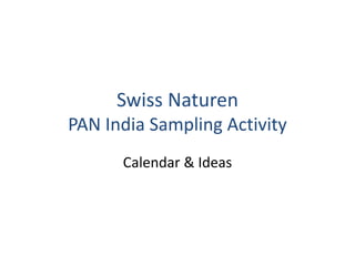 Swiss Naturen 
PAN India Sampling Activity 
Calendar & Ideas 
 