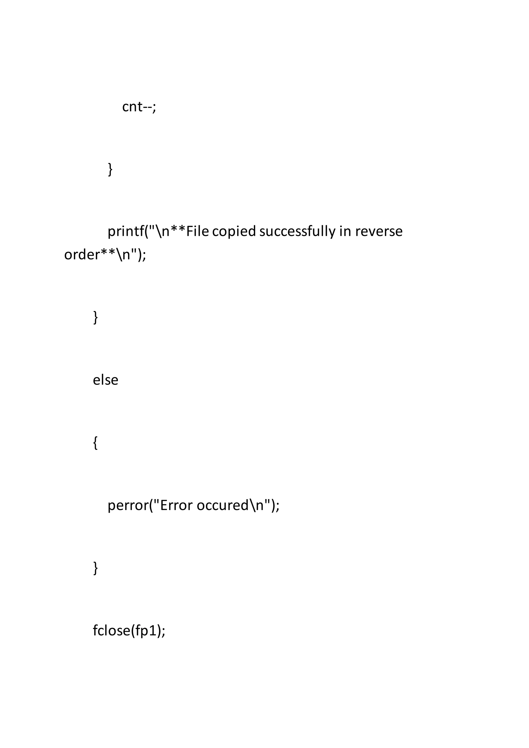 cnt--;
}
printf("n**File copied successfully in reverse
order**n");
}
else
{
perror("Error occuredn");
}
fclose(fp1);
 