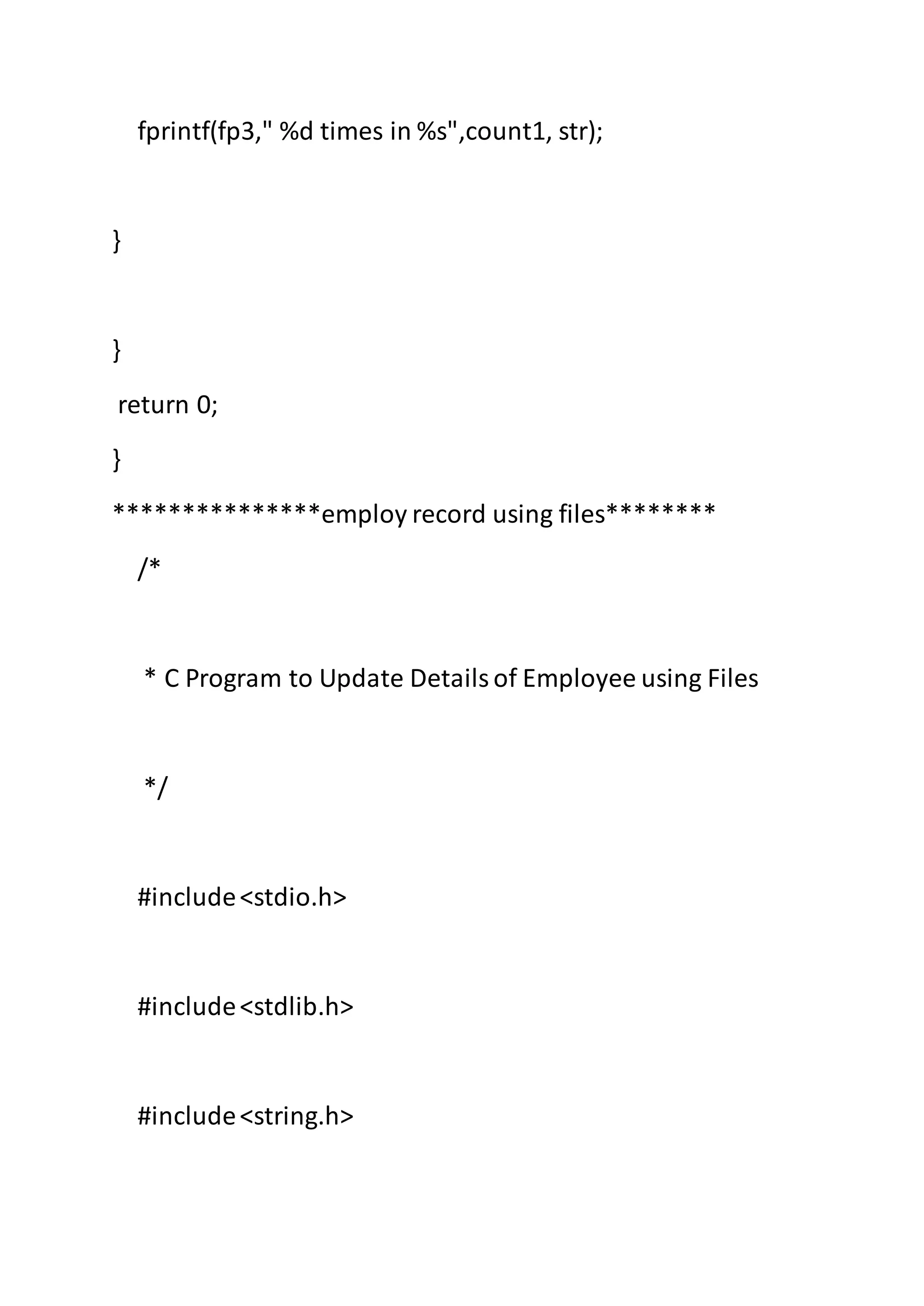 fprintf(fp3," %d times in %s",count1, str);
}
}
return 0;
}
***************employ record using files********
/*
* C Program to Update Detailsof Employee using Files
*/
#include<stdio.h>
#include<stdlib.h>
#include<string.h>
 