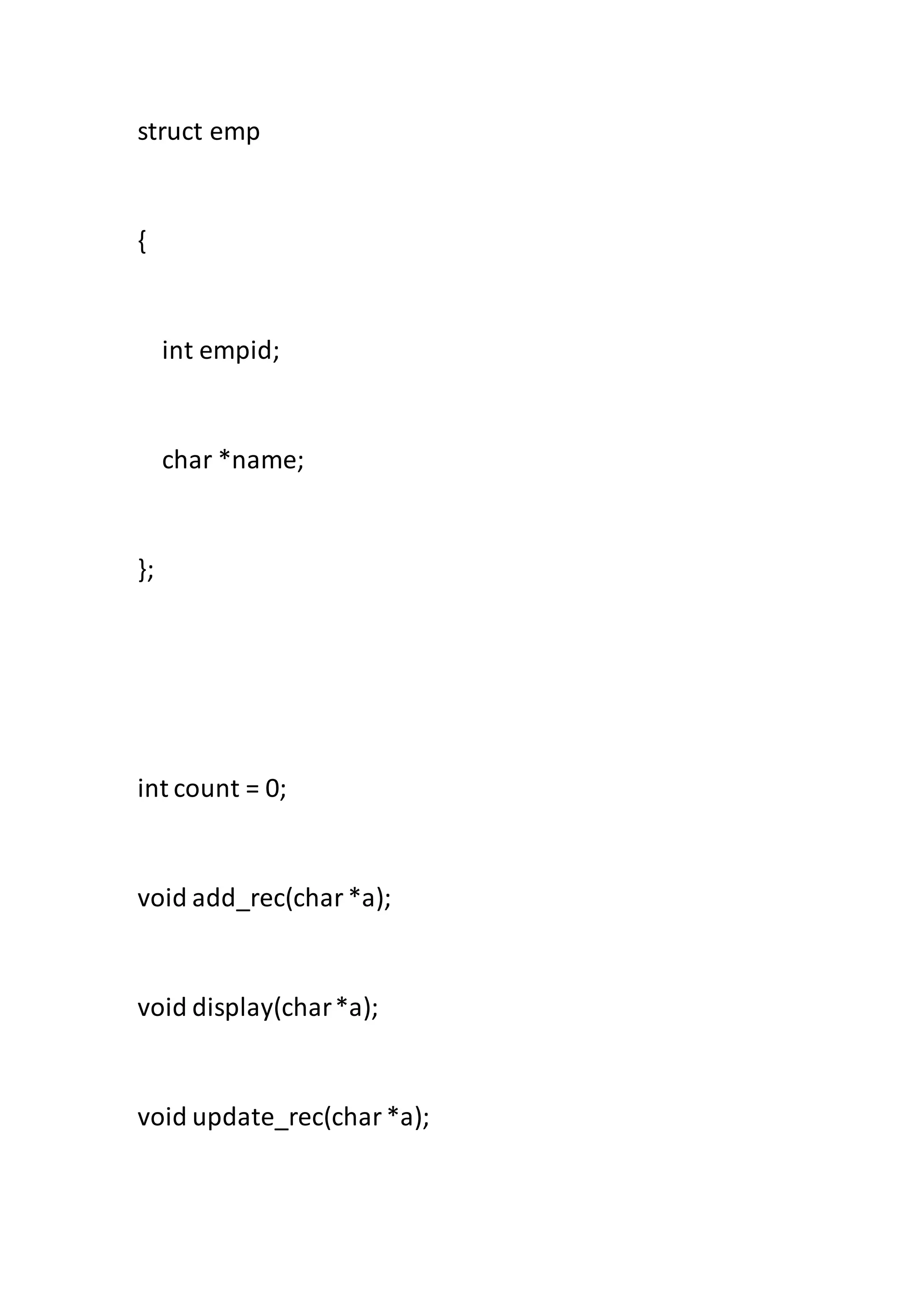 struct emp
{
int empid;
char *name;
};
int count = 0;
void add_rec(char*a);
void display(char*a);
void update_rec(char*a);
 