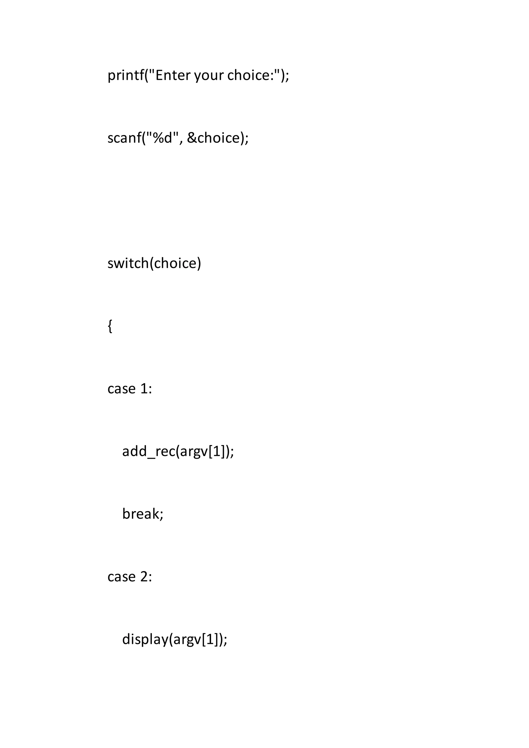 printf("Enter your choice:");
scanf("%d", &choice);
switch(choice)
{
case 1:
add_rec(argv[1]);
break;
case 2:
display(argv[1]);
 