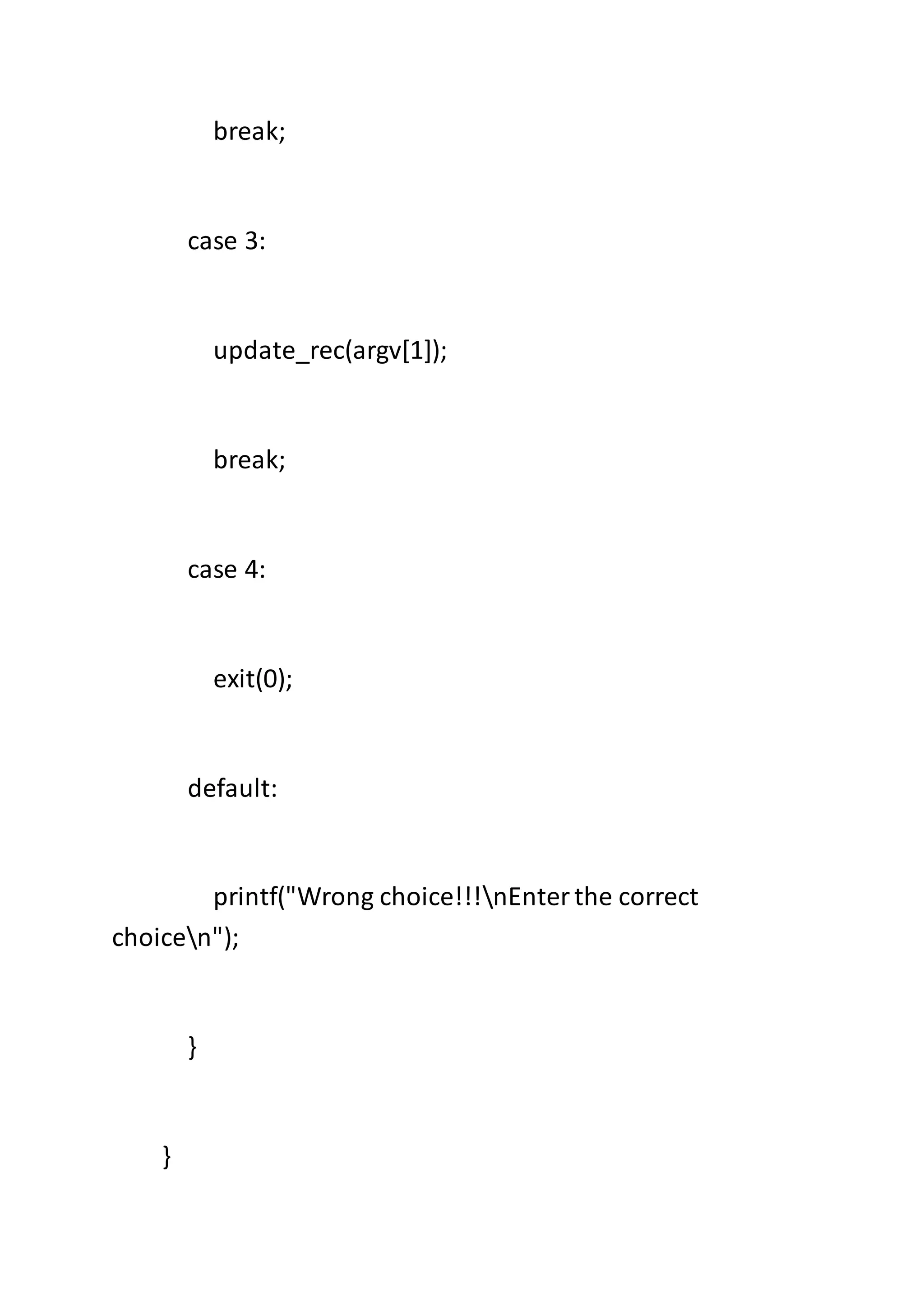 break;
case 3:
update_rec(argv[1]);
break;
case 4:
exit(0);
default:
printf("Wrong choice!!!nEnterthe correct
choicen");
}
}
 