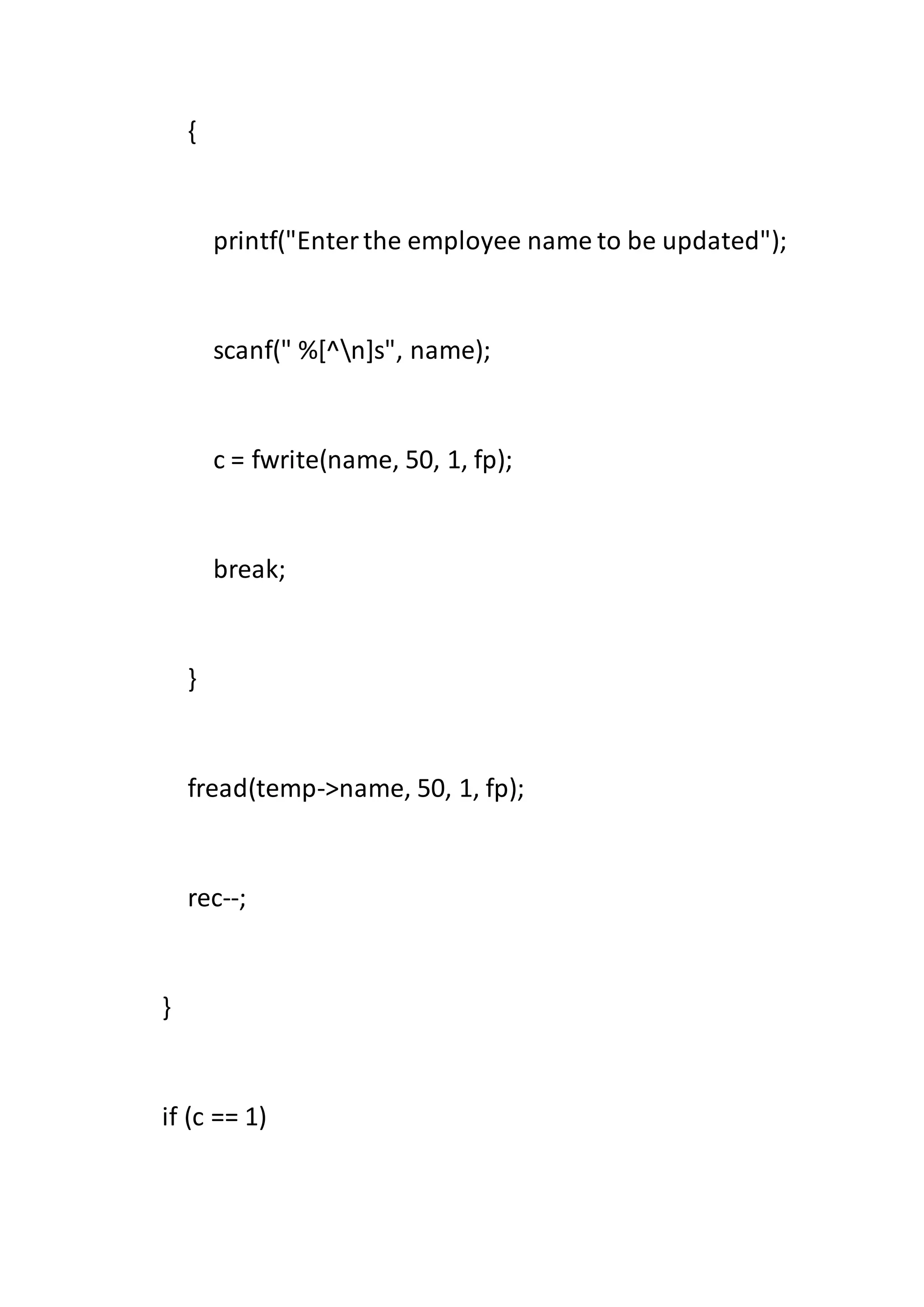 {
printf("Enterthe employee name to be updated");
scanf(" %[^n]s", name);
c = fwrite(name, 50, 1, fp);
break;
}
fread(temp->name, 50, 1, fp);
rec--;
}
if (c == 1)
 