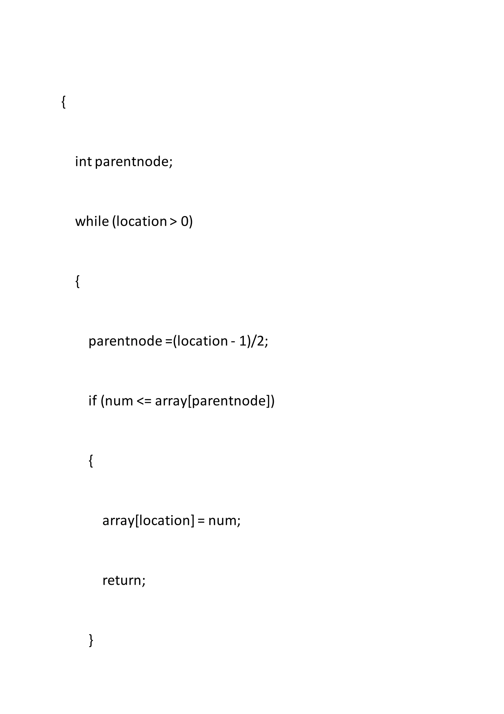 {
int parentnode;
while (location> 0)
{
parentnode =(location - 1)/2;
if (num <= array[parentnode])
{
array[location]= num;
return;
}
 