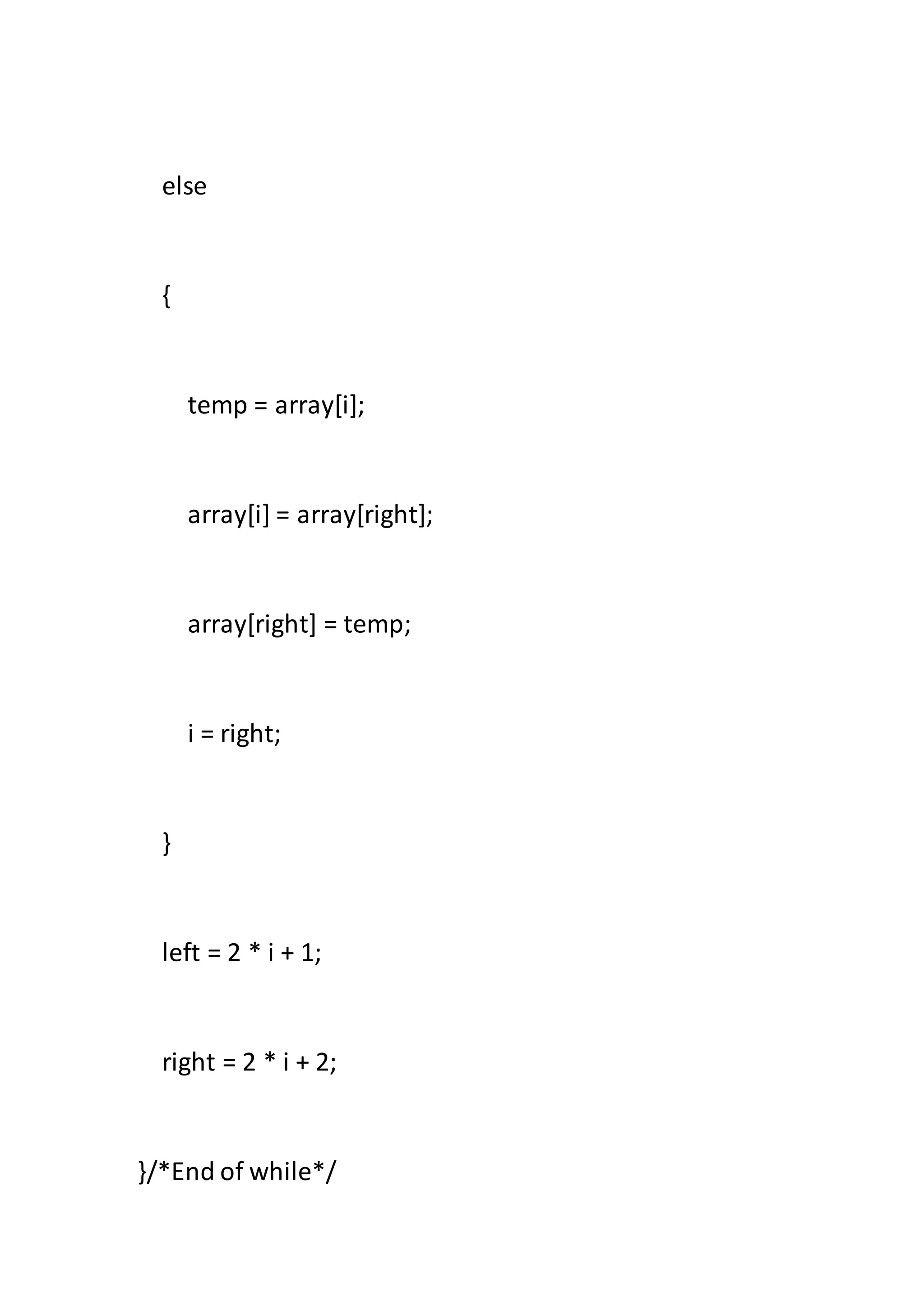 else
{
temp = array[i];
array[i] = array[right];
array[right] = temp;
i = right;
}
left = 2 * i + 1;
right = 2 * i + 2;
}/*End of while*/
 