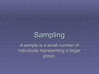 Sampling
 A sample is a small number of
individuals representing a larger
              group.
 