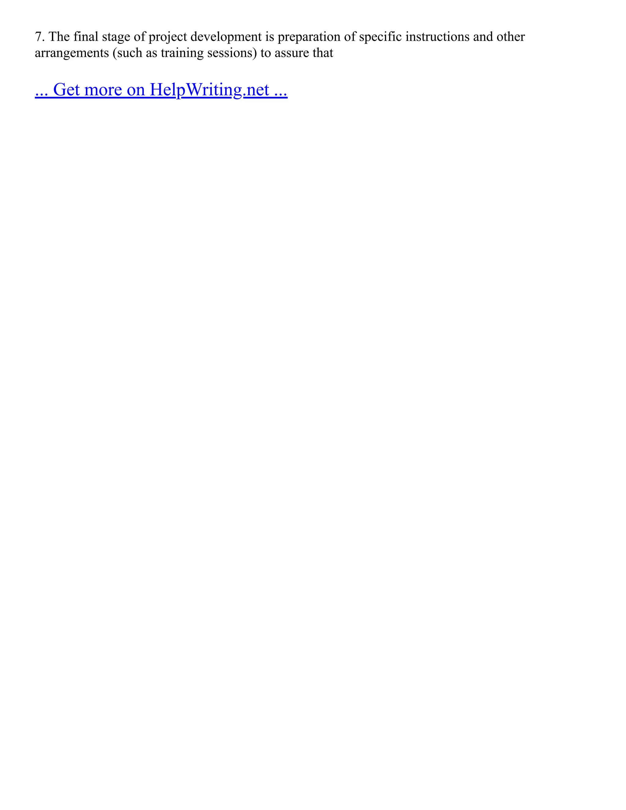 7. The final stage of project development is preparation of specific instructions and other
arrangements (such as training sessions) to assure that
... Get more on HelpWriting.net ...
 