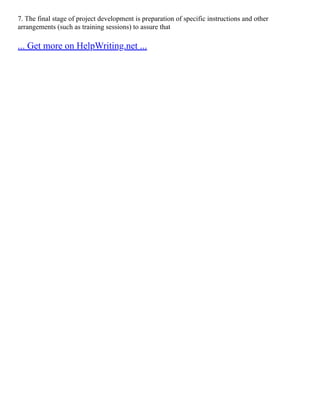 7. The final stage of project development is preparation of specific instructions and other
arrangements (such as training sessions) to assure that
... Get more on HelpWriting.net ...
 