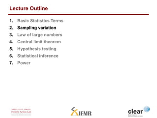Lecture Outline 
1. Basic Statistics Terms 
2. Sampling variation 
3. Law of large numbers 
4. Central limit theorem 
5. H...