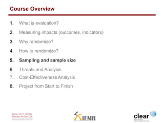 Course Overview 
1. What is evaluation? 
2. Measuring impacts (outcomes, indicators) 
3. Why randomize? 
4. How to randomi...