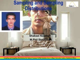 Sampling and Sampling
Distributions

Slide 1

Shakeel Nouman
M.Phil Statistics

Sampling and Sampling Distributions By Shakeel Nouman M.Phil Statistics Govt. College University Lahore, Statistical Officer

 