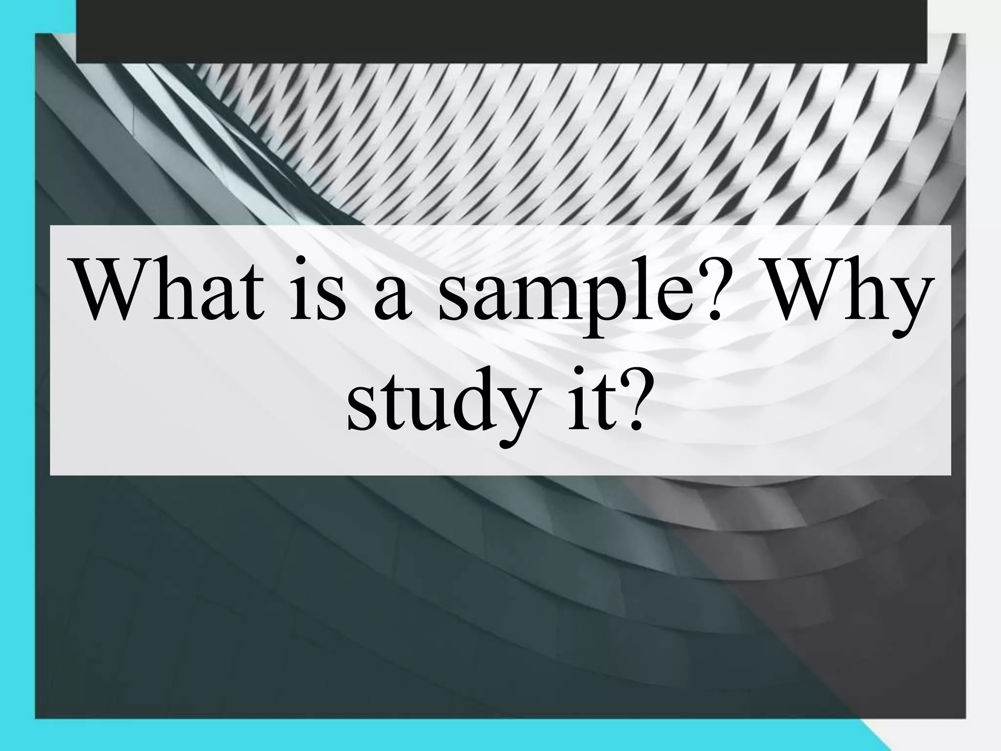 What is a sample? Why
study it?
 