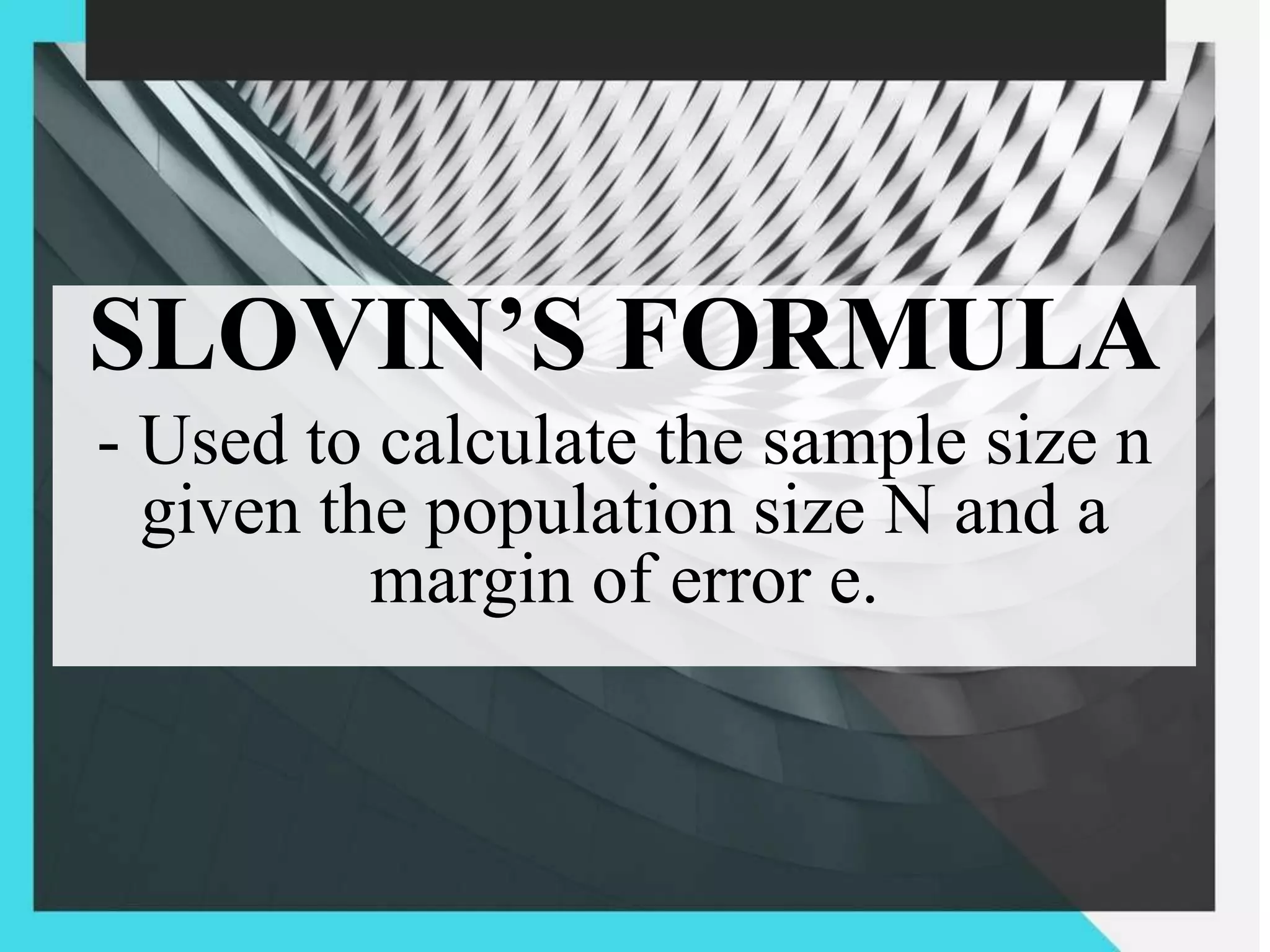 SLOVIN’S FORMULA
- Used to calculate the sample size n
given the population size N and a
margin of error e.
 
