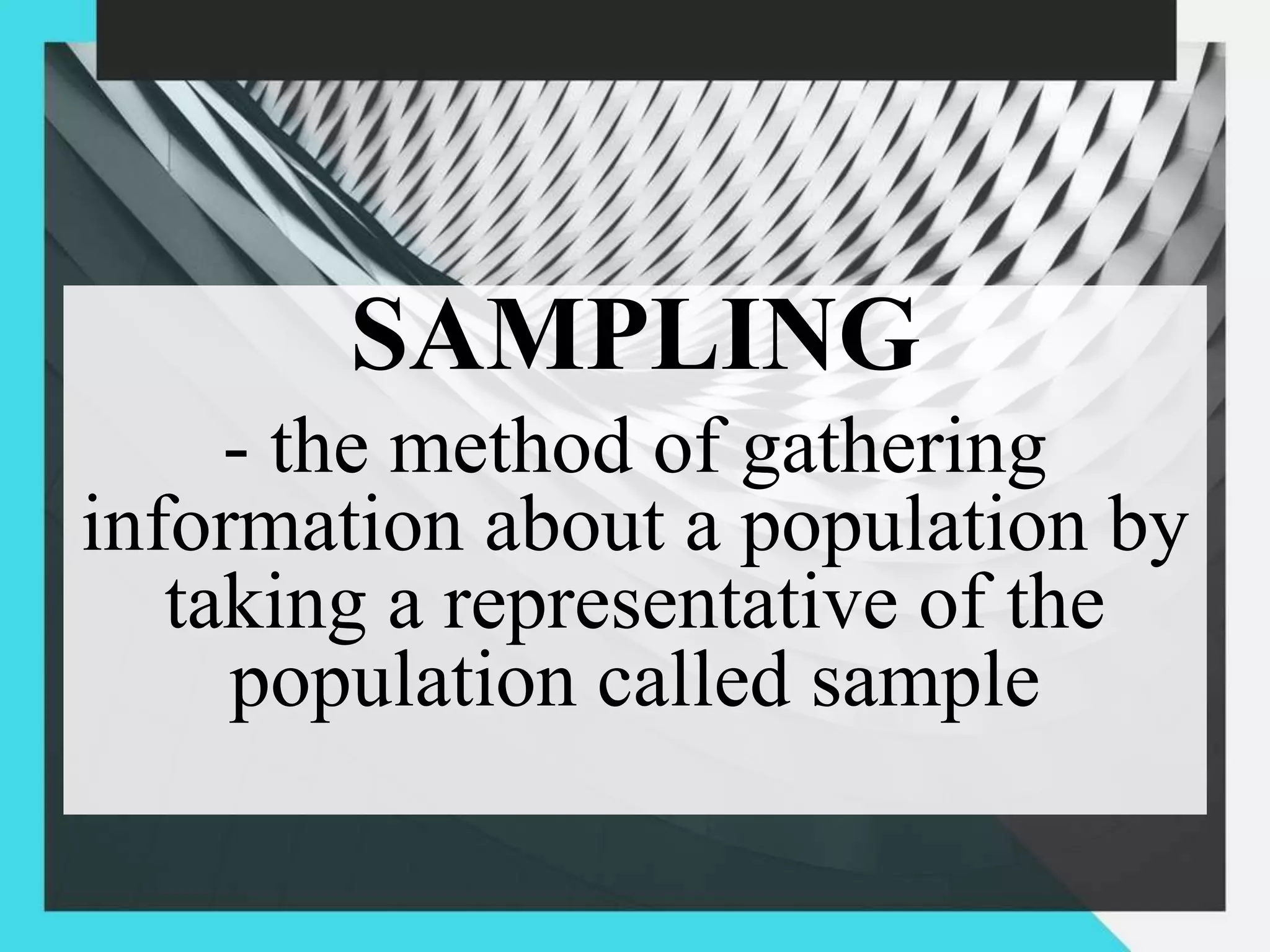 SAMPLING
- the method of gathering
information about a population by
taking a representative of the
population called sample
 