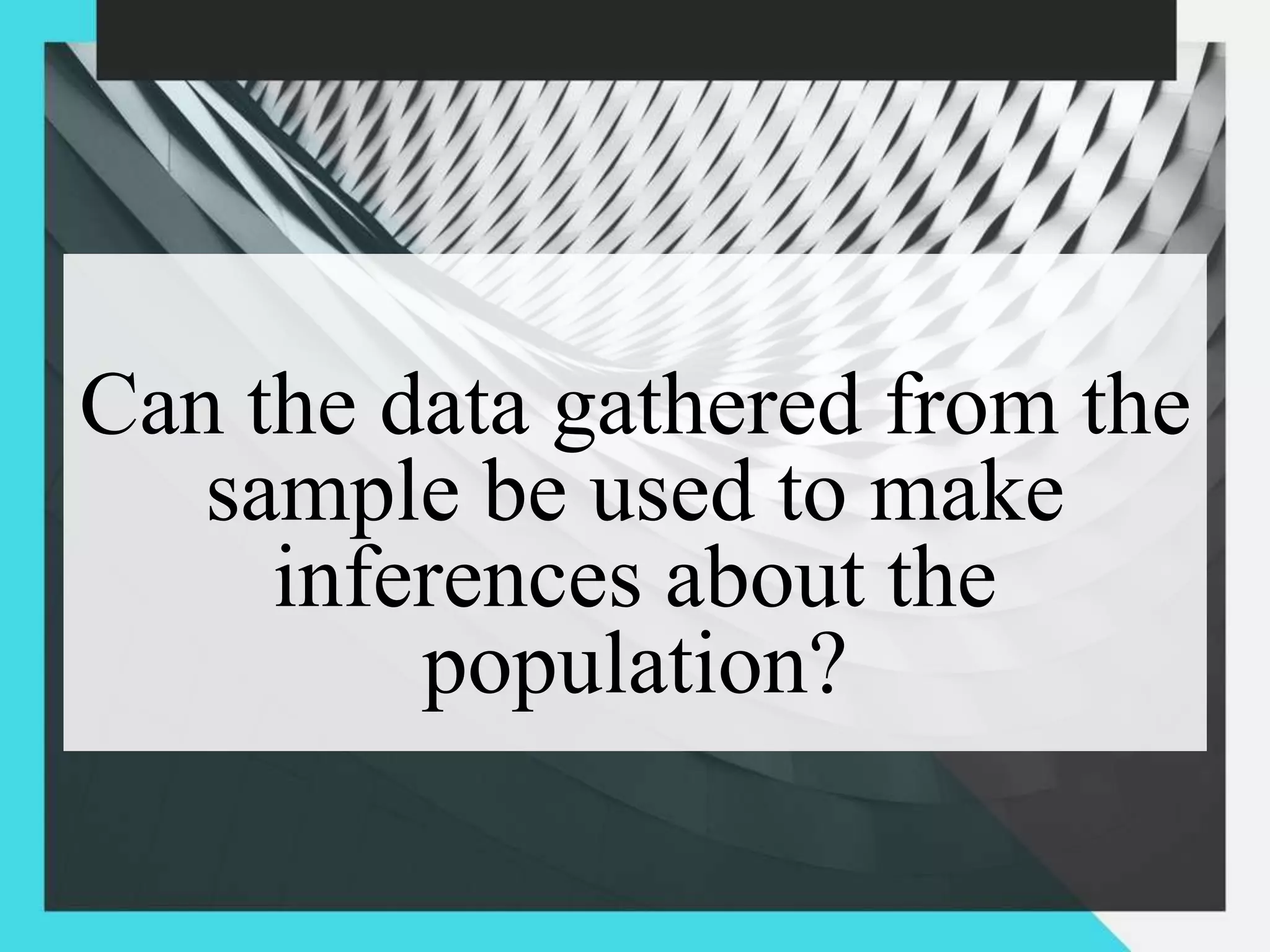 Can the data gathered from the
sample be used to make
inferences about the
population?
 