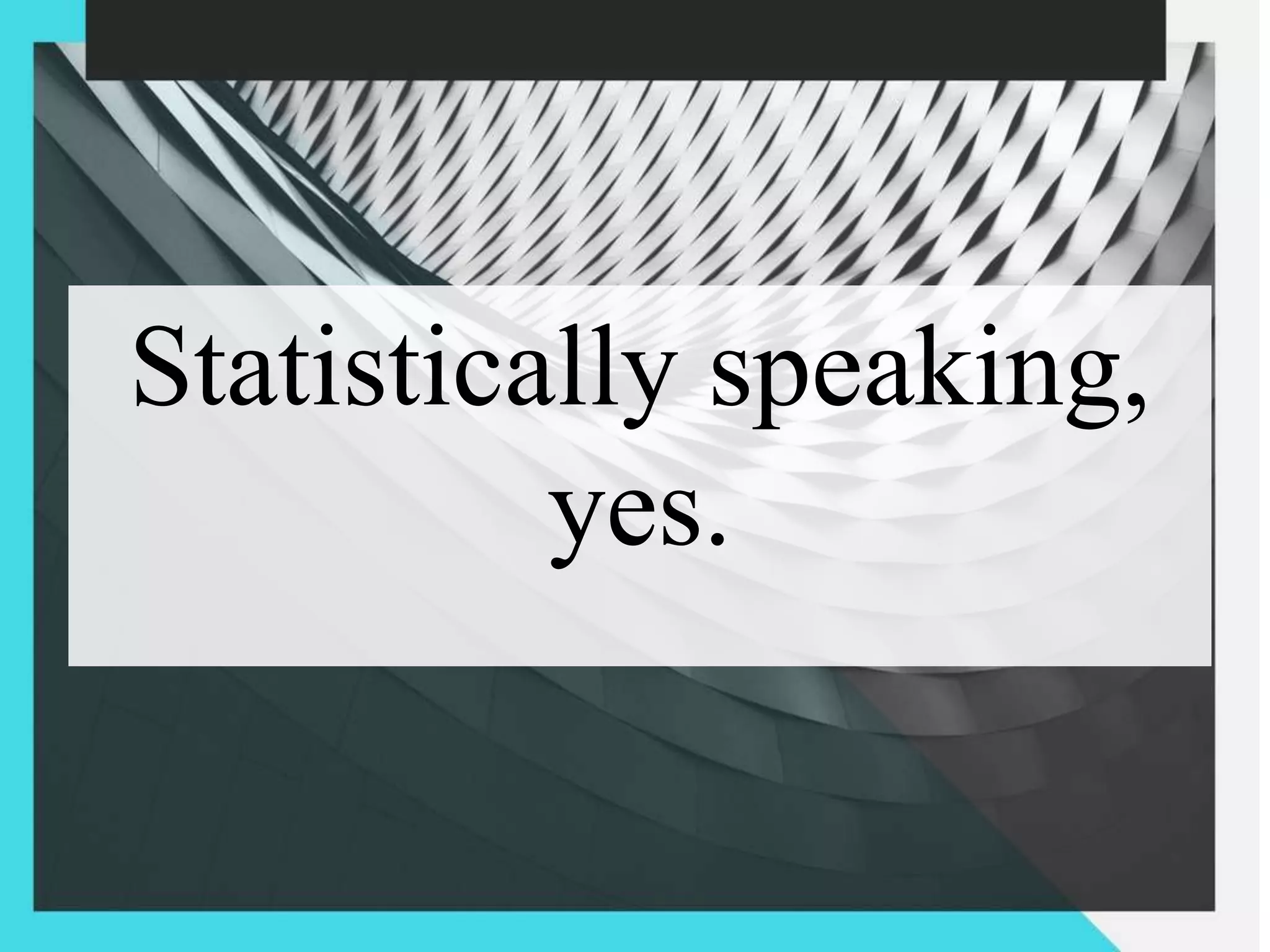 Statistically speaking,
yes.
 