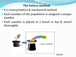 ravsa
The lottery method
 It is most primitive & mechanical method.
 Each member of the population is assigned a unique
...