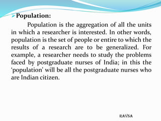 ravsa
Population:
Population is the aggregation of all the units
in which a researcher is interested. In other words,
pop...