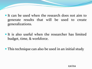 ravsa
 It can be used when the research does not aim to
generate results that will be used to create
generalizations.
 I...