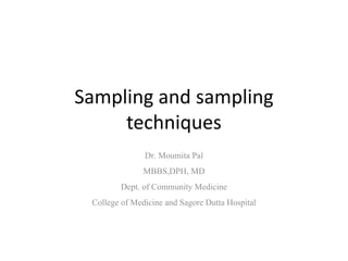 Sampling and sampling
techniques
Dr. Moumita Pal
MBBS,DPH, MD
Dept. of Community Medicine
College of Medicine and Sagore Dutta Hospital
 