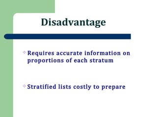 Disadvantage
 Requires accurate information on
proportions of each stratum
 Stratified lists costly to prepare
 