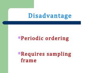 Disadvantage
Periodic ordering
Requires sampling
frame
 
