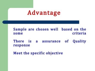 Sample are chosen well based on the
some criteria
There is a assurance of Quality
response
Meet the specific objective
Advantage
 