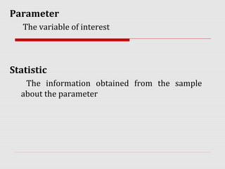 Parameter
The variable of interest
Statistic
The information obtained from the sample
about the parameter
 