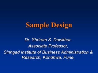 Sample Design
Dr. Shriram S. Dawkhar.
Associate Professor,
Sinhgad Institute of Business Administration &
Research, Kondhwa, Pune.
 