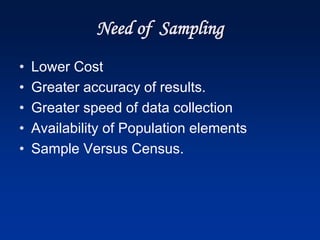 Need of Sampling
• Lower Cost
• Greater accuracy of results.
• Greater speed of data collection
• Availability of Population elements
• Sample Versus Census.
 