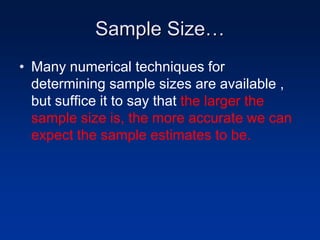 Sample Size…
• Many numerical techniques for
determining sample sizes are available ,
but suffice it to say that the larger the
sample size is, the more accurate we can
expect the sample estimates to be.
 