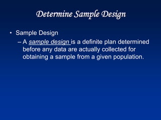 Determine Sample Design
• Sample Design
– A sample design is a definite plan determined
before any data are actually collected for
obtaining a sample from a given population.
 