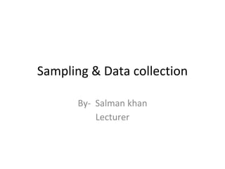Sampling & Data collection
By- Salman khan
Lecturer
 