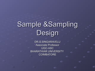 Sample &Sampling
    Design
     DR.G.SINGARAVELU
      Associate Professor
          UGC-ASC
   BHARATHIAR UNIVERSITY
        COIMBATORE
 