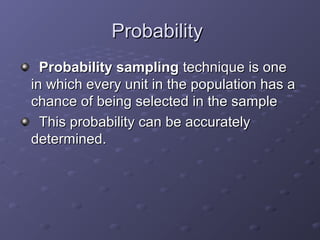 Probability
  Probability sampling technique is one
in which every unit in the population has a
chance of being selected i...